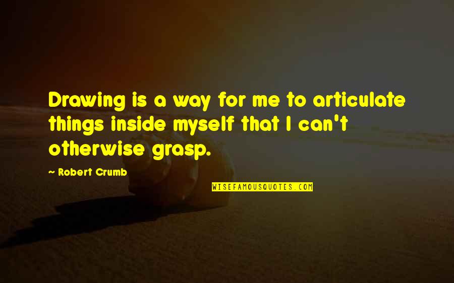 Being Smart Enough To Let Go Quotes By Robert Crumb: Drawing is a way for me to articulate