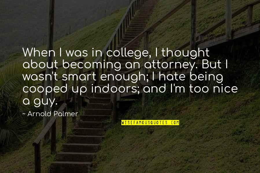 Being Smart Is Not Enough Quotes By Arnold Palmer: When I was in college, I thought about Being Smart Is Not Enough Quotes By Arnold Palmer: When I was in college, I thought about