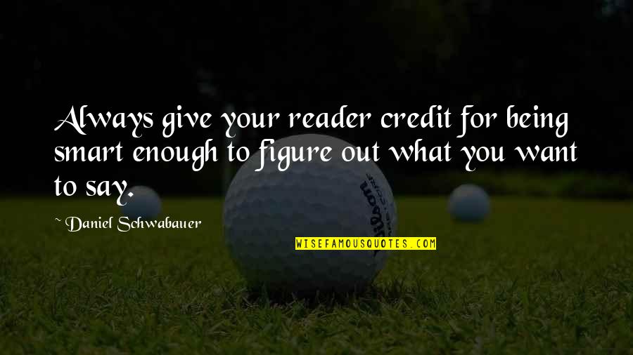 Being Smart Is Not Enough Quotes By Daniel Schwabauer: Always give your reader credit for being smart Being Smart Is Not Enough Quotes By Daniel Schwabauer: Always give your reader credit for being smart