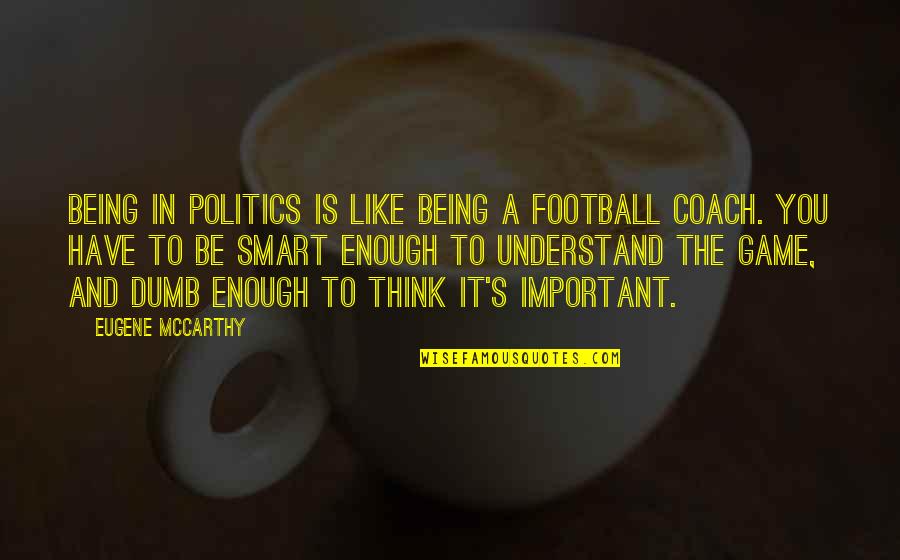 Being Smart Is Not Enough Quotes By Eugene McCarthy: Being in politics is like being a football