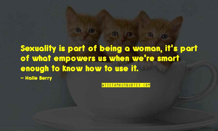 Being Smart Is Not Enough Quotes By Halle Berry: Sexuality is part of being a woman, it's Being Smart Is Not Enough Quotes By Halle Berry: Sexuality is part of being a woman, it's