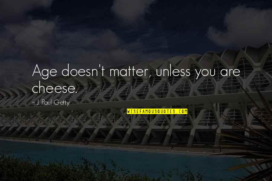 Being Smarter Quotes By J. Paul Getty: Age doesn't matter, unless you are cheese.