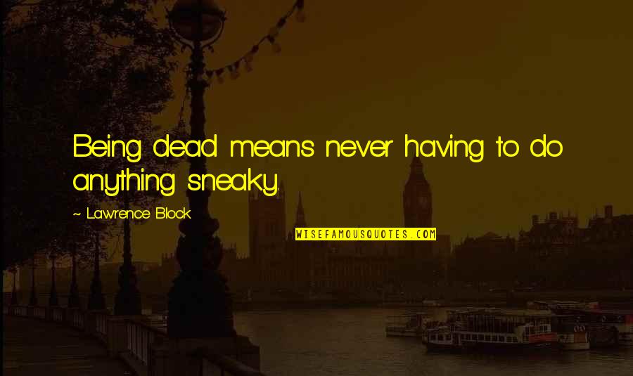 Being Sneaky Quotes By Lawrence Block: Being dead means never having to do anything