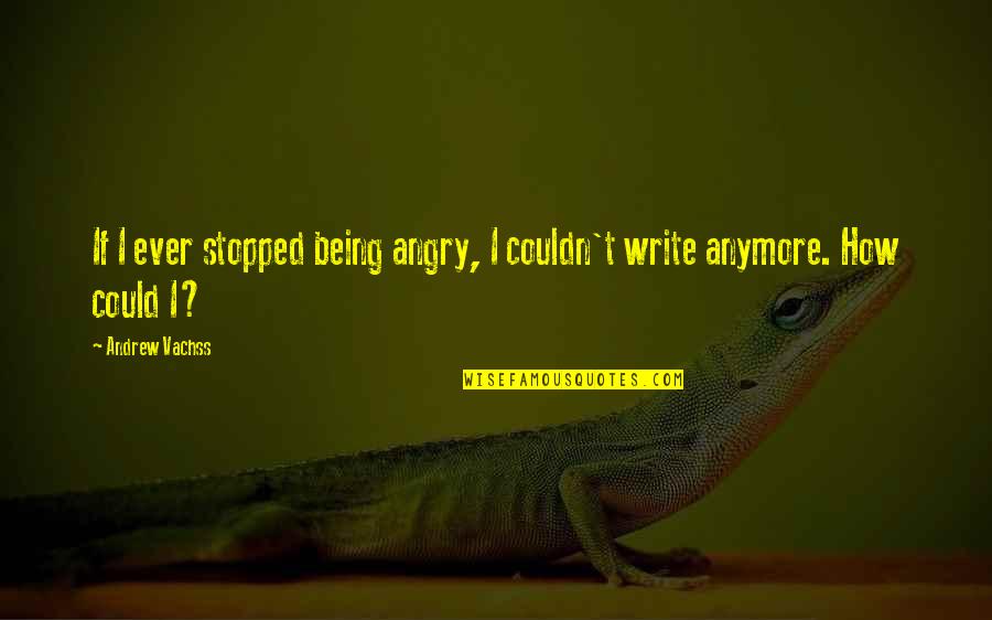 Being So Angry Quotes By Andrew Vachss: If I ever stopped being angry, I couldn't