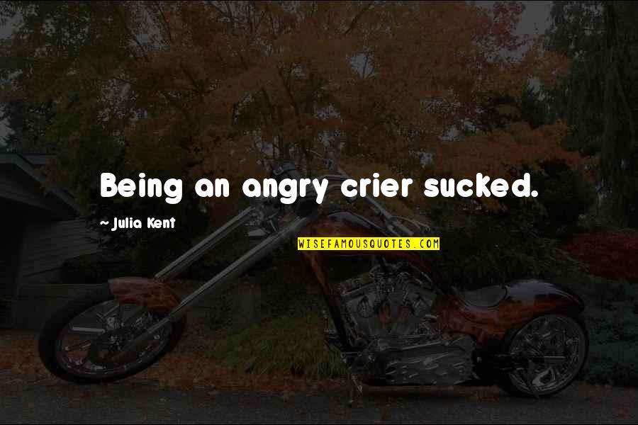 Being So Angry Quotes By Julia Kent: Being an angry crier sucked.