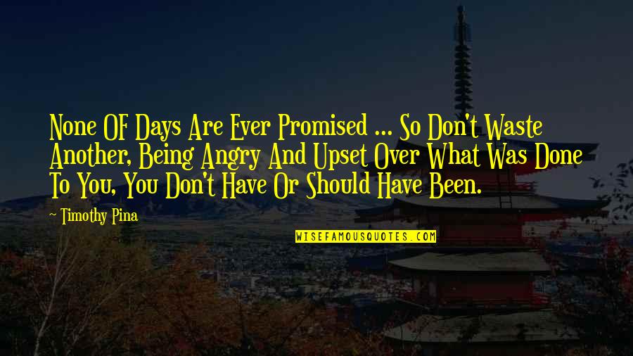 Being So Angry Quotes By Timothy Pina: None OF Days Are Ever Promised ... So