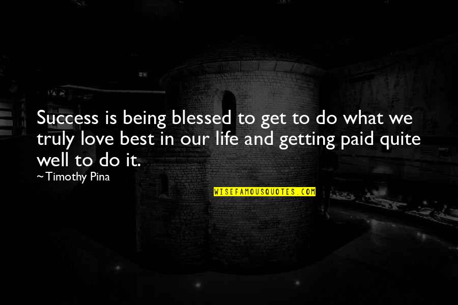 Being So Blessed Quotes By Timothy Pina: Success is being blessed to get to do