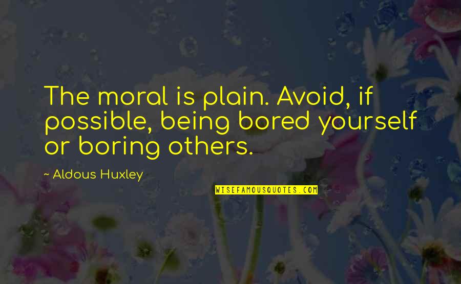 Being So Bored Quotes By Aldous Huxley: The moral is plain. Avoid, if possible, being