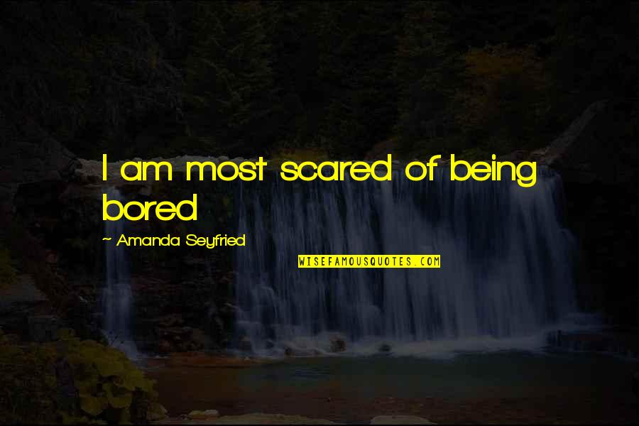 Being So Bored Quotes By Amanda Seyfried: I am most scared of being bored