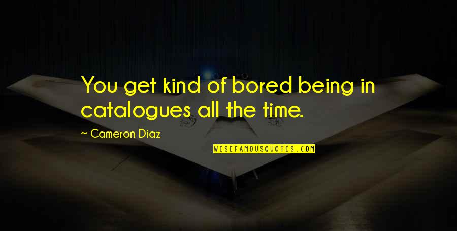 Being So Bored Quotes By Cameron Diaz: You get kind of bored being in catalogues