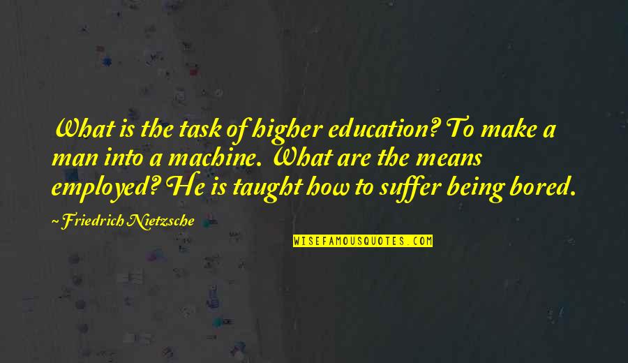 Being So Bored Quotes By Friedrich Nietzsche: What is the task of higher education? To