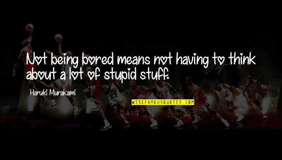 Being So Bored Quotes By Haruki Murakami: Not being bored means not having to think