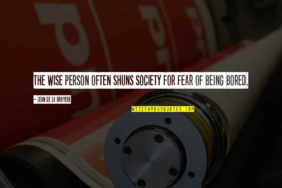 Being So Bored Quotes By Jean De La Bruyere: The wise person often shuns society for fear