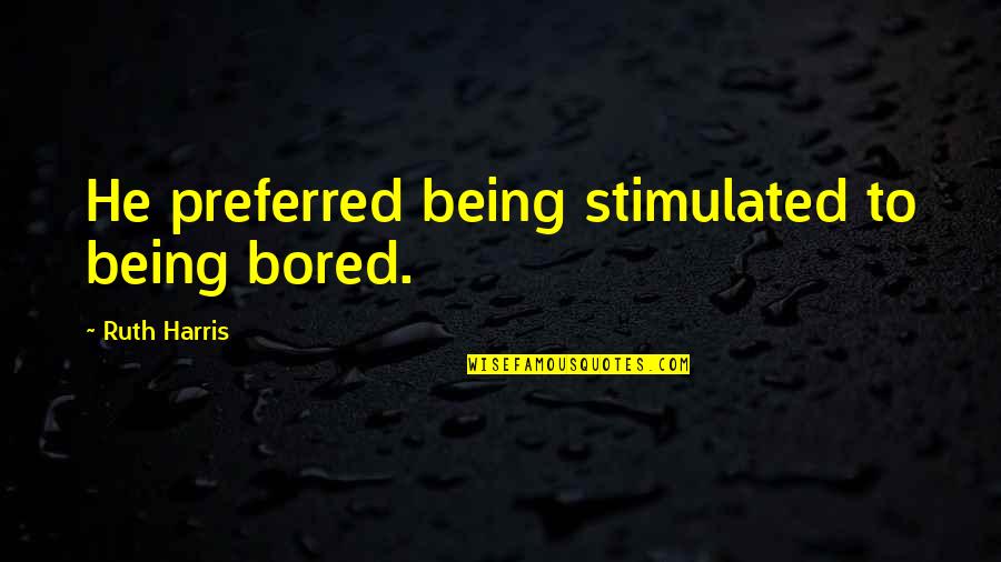 Being So Bored Quotes By Ruth Harris: He preferred being stimulated to being bored.