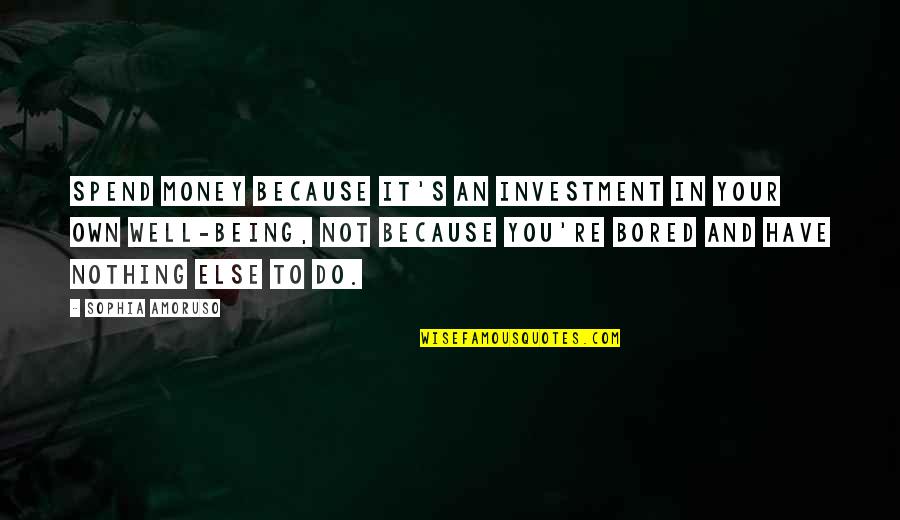 Being So Bored Quotes By Sophia Amoruso: Spend money because it's an investment in your