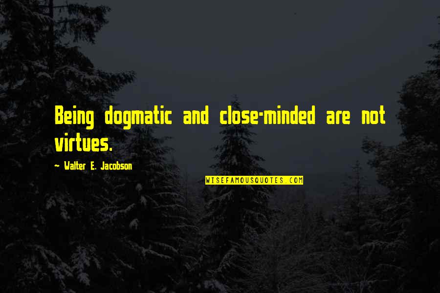 Being So Close Quotes By Walter E. Jacobson: Being dogmatic and close-minded are not virtues.