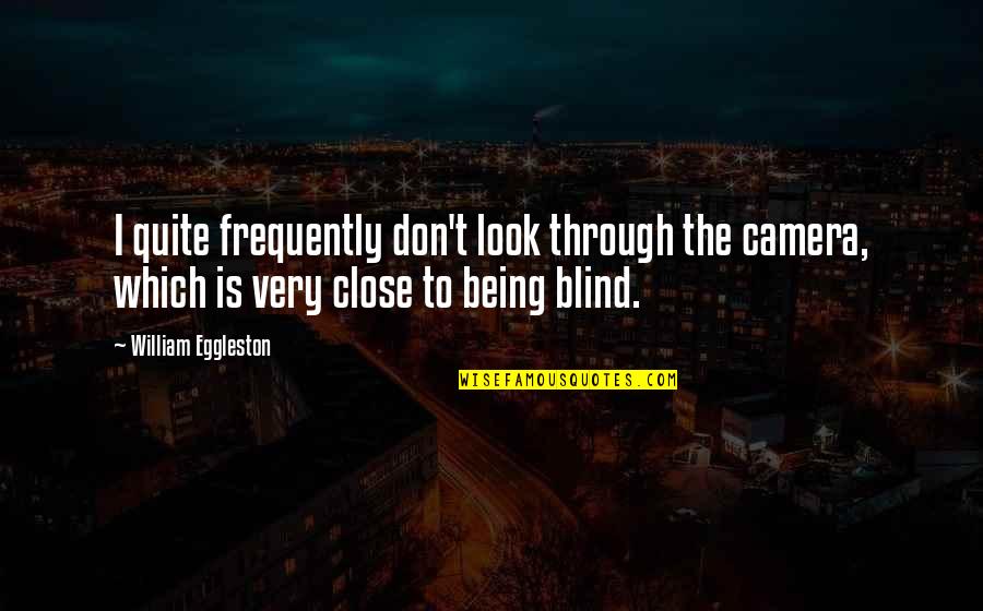 Being So Close Quotes By William Eggleston: I quite frequently don't look through the camera,