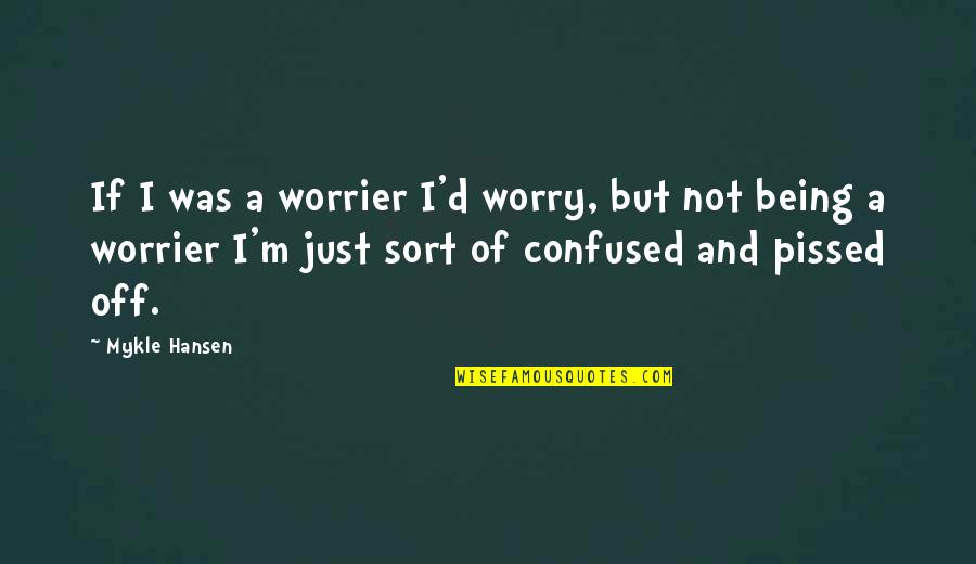 Being So Confused Quotes By Mykle Hansen: If I was a worrier I'd worry, but