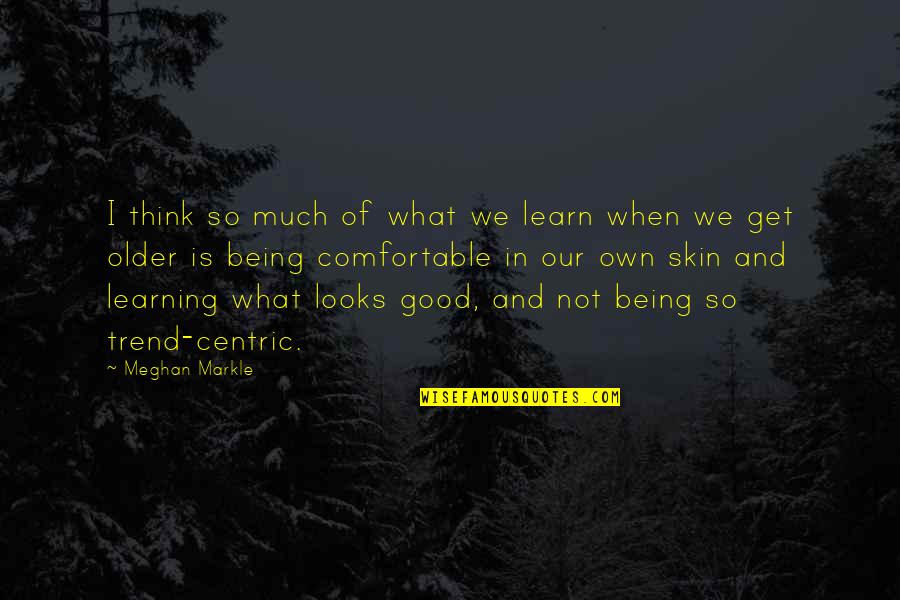 Being So Good Quotes By Meghan Markle: I think so much of what we learn