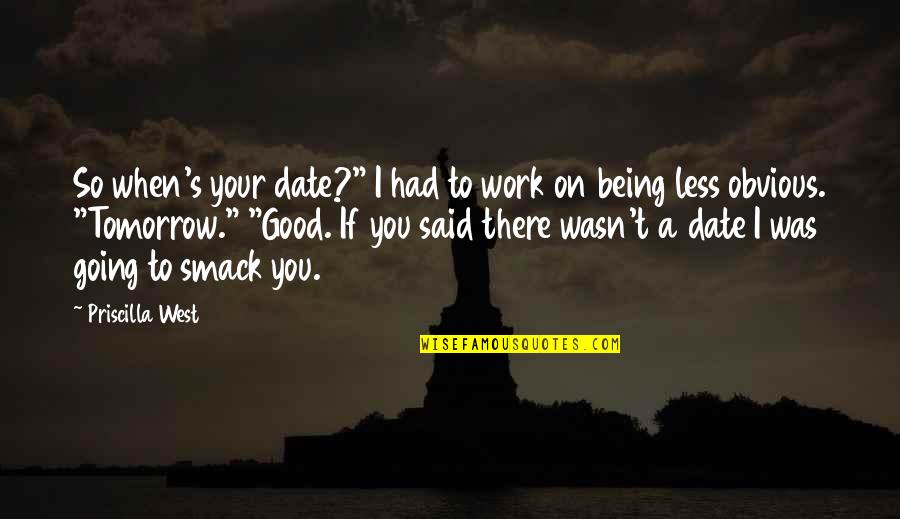 Being So Good Quotes By Priscilla West: So when's your date?" I had to work