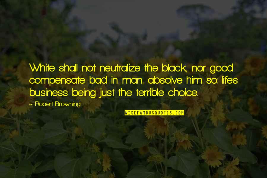 Being So Good Quotes By Robert Browning: White shall not neutralize the black, nor good