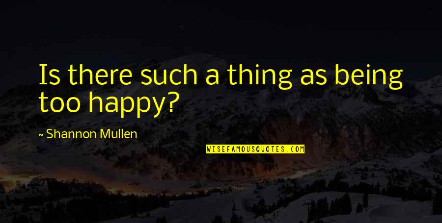 Being So Happy In Life Quotes By Shannon Mullen: Is there such a thing as being too