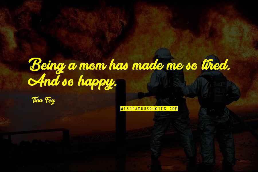 Being So Happy Quotes By Tina Fey: Being a mom has made me so tired.