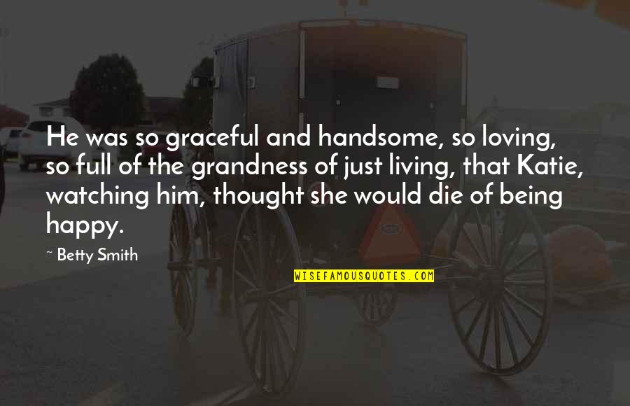 Being So Happy With Him Quotes By Betty Smith: He was so graceful and handsome, so loving,