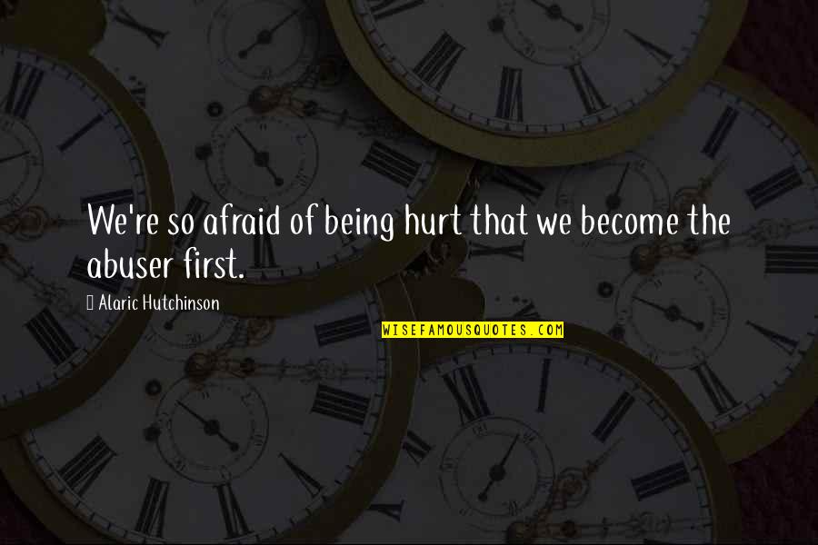 Being So Hurt Quotes By Alaric Hutchinson: We're so afraid of being hurt that we
