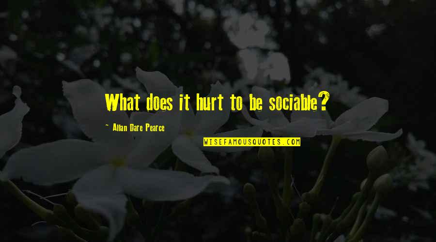 Being So Hurt Quotes By Allan Dare Pearce: What does it hurt to be sociable?