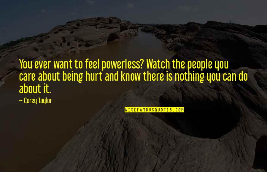 Being So Hurt Quotes By Corey Taylor: You ever want to feel powerless? Watch the