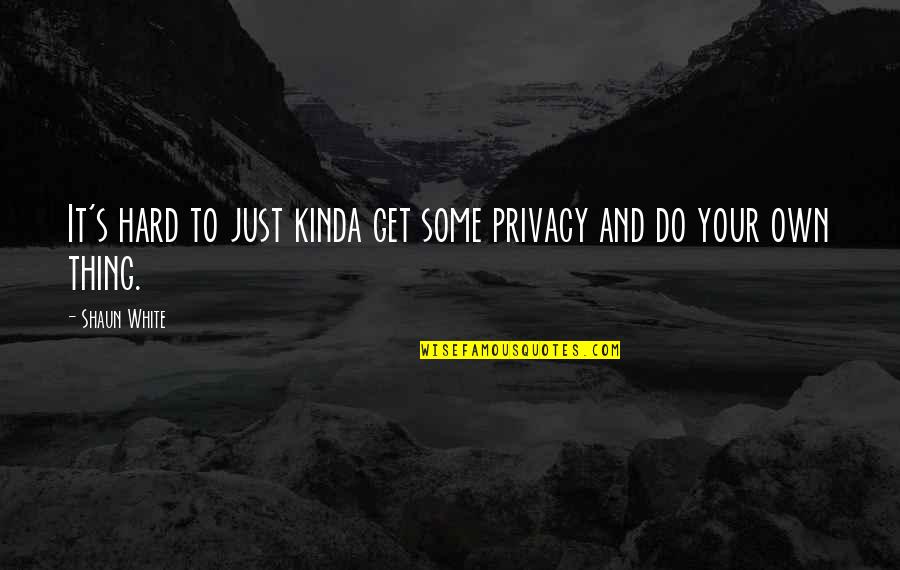 Being So Insensitive Quotes By Shaun White: It's hard to just kinda get some privacy