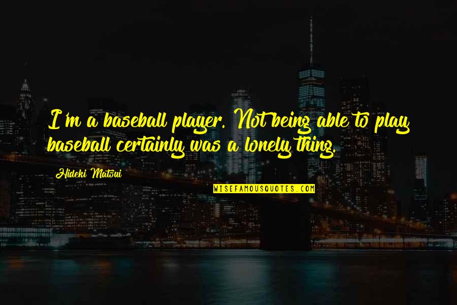 Being So Lonely Quotes By Hideki Matsui: I'm a baseball player. Not being able to