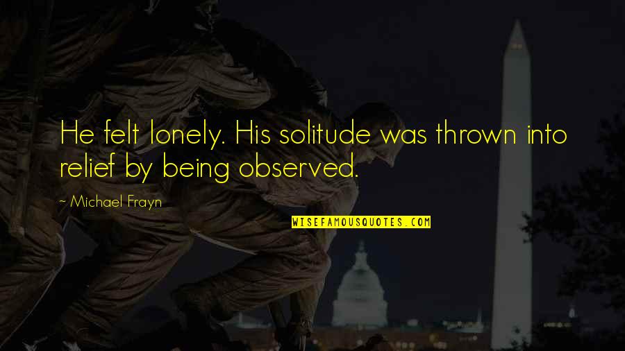 Being So Lonely Quotes By Michael Frayn: He felt lonely. His solitude was thrown into