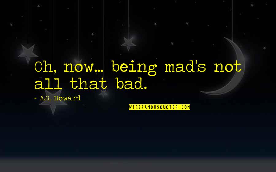 Being So Mad Quotes By A.G. Howard: Oh, now... being mad's not all that bad.