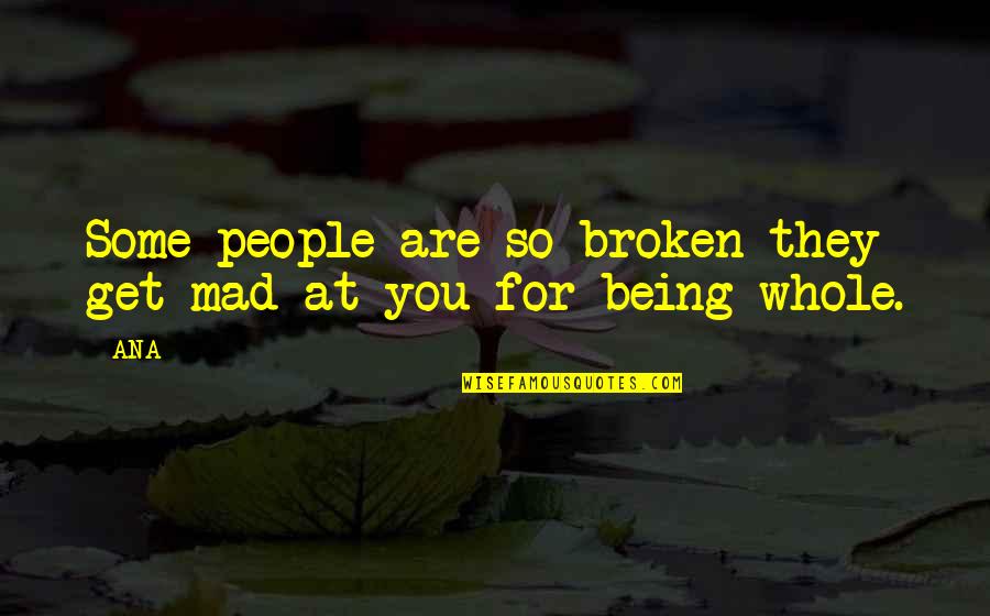Being So Mad Quotes By ANA: Some people are so broken they get mad