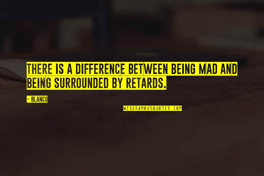 Being So Mad Quotes By Blanco: There is a difference between being mad and