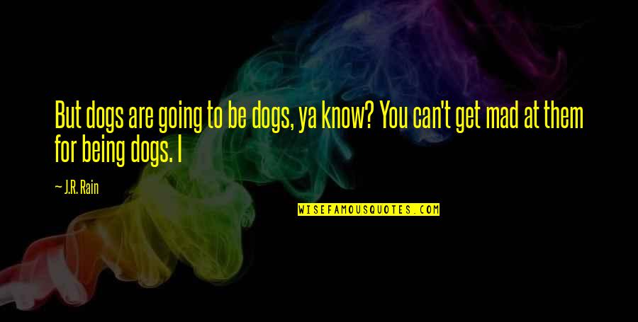 Being So Mad Quotes By J.R. Rain: But dogs are going to be dogs, ya