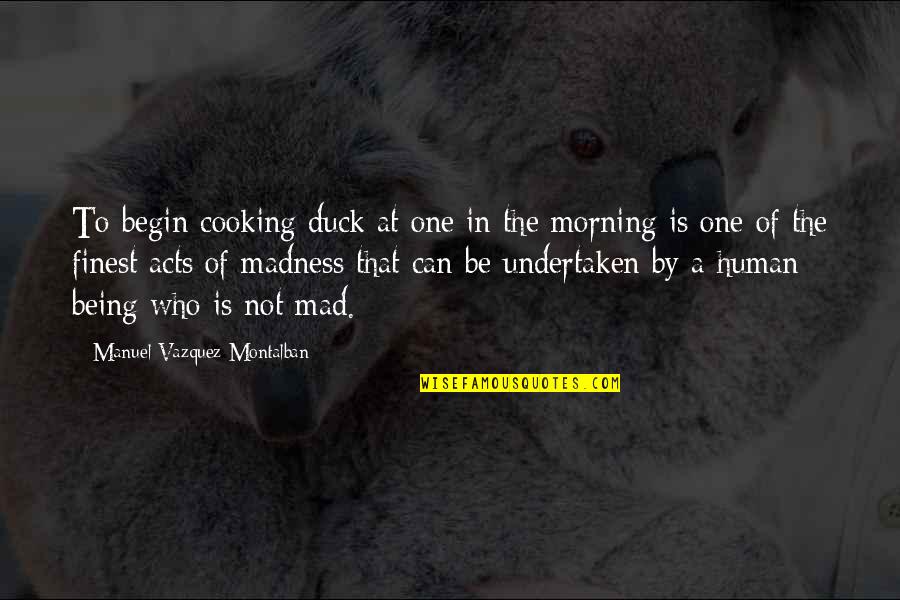 Being So Mad Quotes By Manuel Vazquez Montalban: To begin cooking duck at one in the
