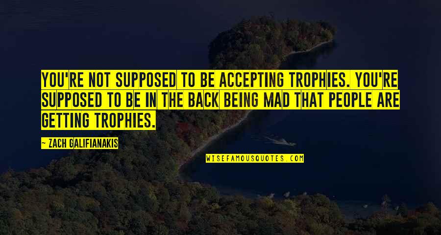 Being So Mad Quotes By Zach Galifianakis: You're not supposed to be accepting trophies. You're