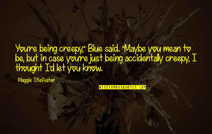 Being So Mean Quotes By Maggie Stiefvater: You're being creepy," Blue said. "Maybe you mean