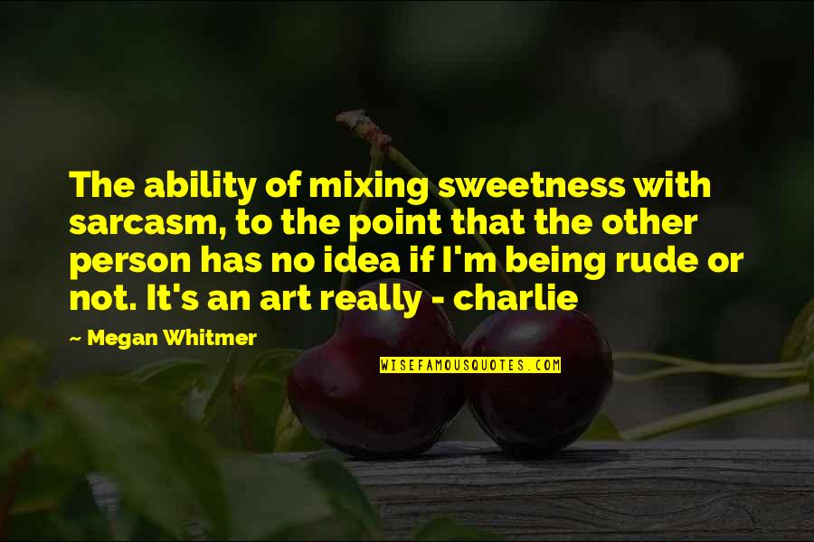 Being So Rude Quotes By Megan Whitmer: The ability of mixing sweetness with sarcasm, to