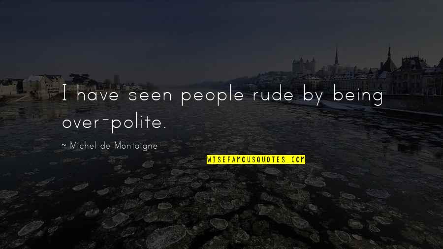 Being So Rude Quotes By Michel De Montaigne: I have seen people rude by being over-polite.