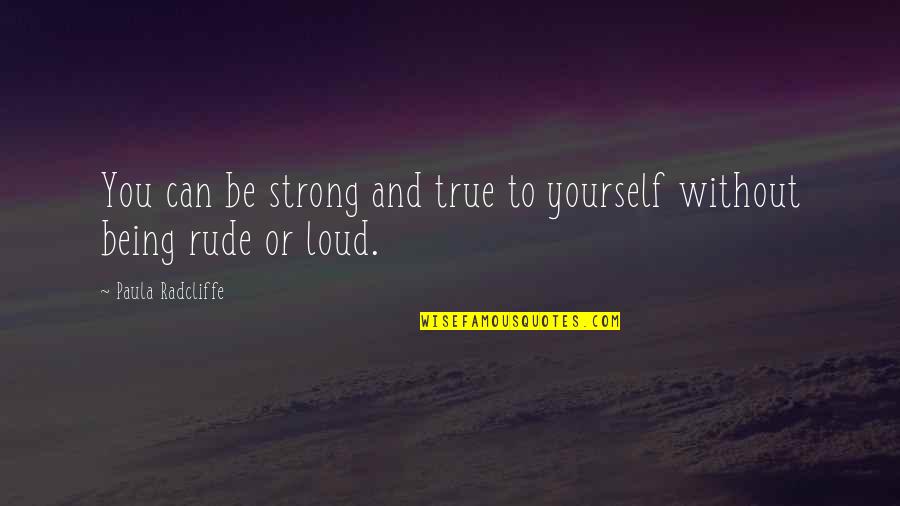 Being So Rude Quotes By Paula Radcliffe: You can be strong and true to yourself