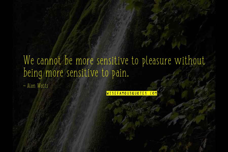 Being So Sensitive Quotes By Alan Watts: We cannot be more sensitive to pleasure without