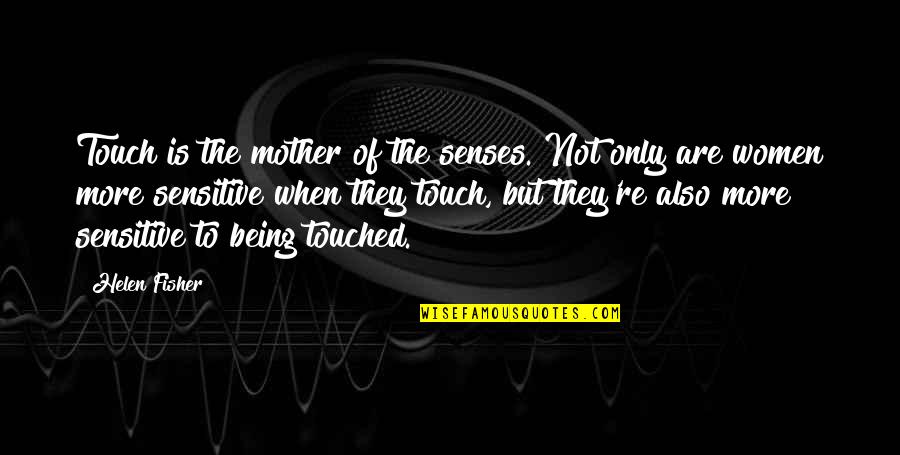 Being So Sensitive Quotes By Helen Fisher: Touch is the mother of the senses. Not