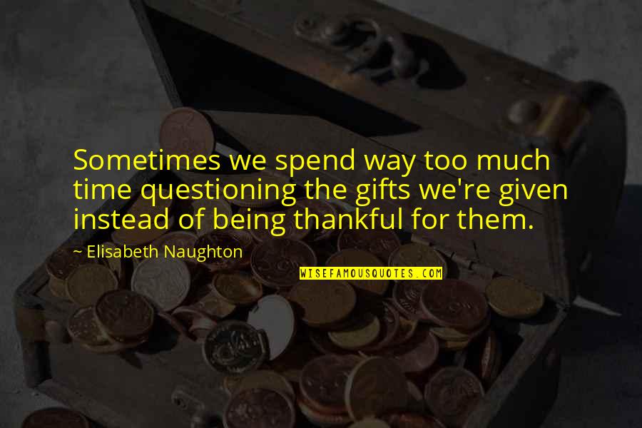 Being So Thankful Quotes By Elisabeth Naughton: Sometimes we spend way too much time questioning