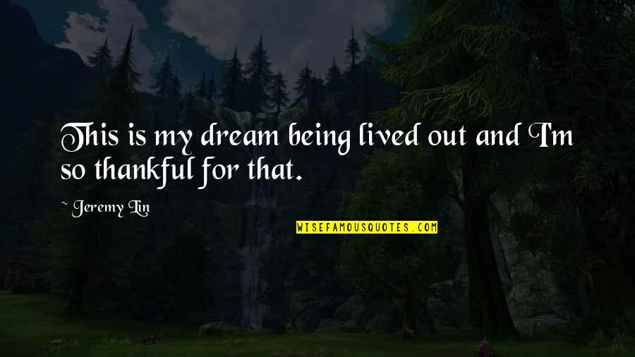 Being So Thankful Quotes By Jeremy Lin: This is my dream being lived out and