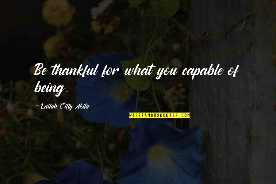 Being So Thankful Quotes By Lailah Gifty Akita: Be thankful for what you capable of being.