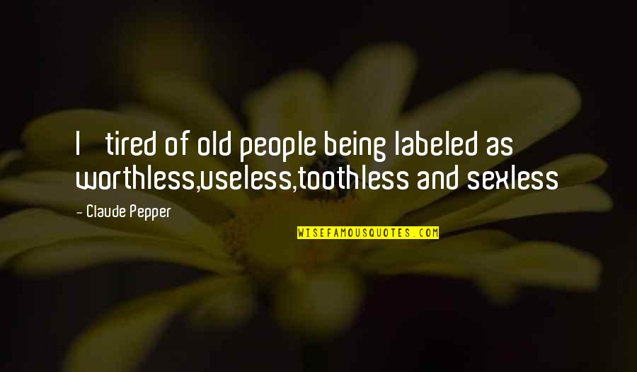 Being So Tired Quotes By Claude Pepper: I' tired of old people being labeled as